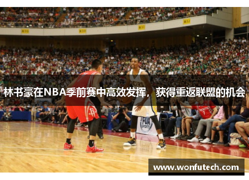 林书豪在NBA季前赛中高效发挥，获得重返联盟的机会